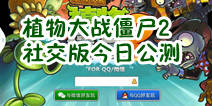 植物大战僵尸2社交版今日公测 赶紧送阳光给我
