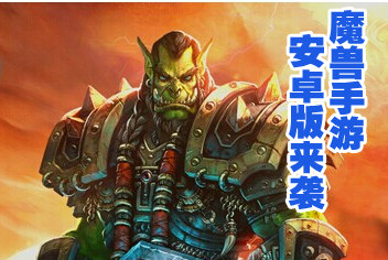 酋长萨尔即将推出安卓版 魔兽手游席卷东半球