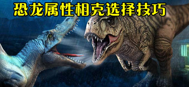 侏罗纪世界手游恐龙相克选择 属性相克攻略