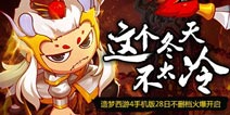 造梦西游4手机版28日不删档火爆开启 这个冬天不太冷
