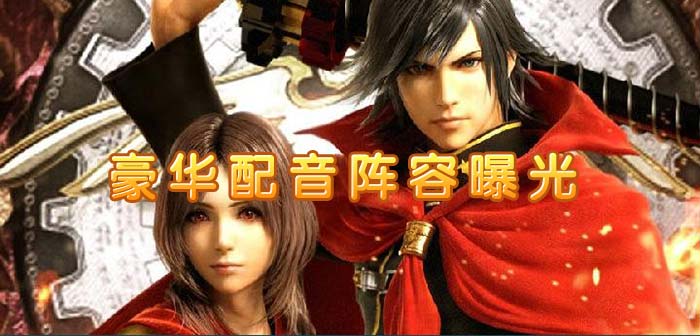 《最终幻想：觉醒》豪华配音阵容曝光 豪华配音阵容揭秘