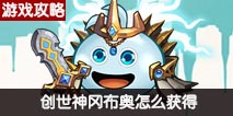 不思议迷宫创世神冈布奥怎么获得 创世神冈布奥获得方式