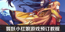 狐妖小红娘游戏出了么 狐妖小红娘手游预订教程