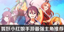 狐妖小红娘手游哪个主角厉害 狐妖小红娘手游最强主角