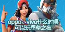 oppo、vivo什么时候可以玩堡垒之夜？堡垒之夜安卓版支持机型表