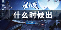 星辰变什么时候出 星辰变上线时间预告