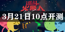 逗斗火柴人3月21日10点开启限量删档测试