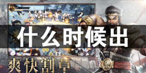 真三国无双霸什么时候出 上线时间预告