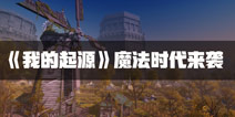 我的起源魔法时代来袭 全新副本等你来体验