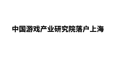 中国游戏产业研究院落户上海