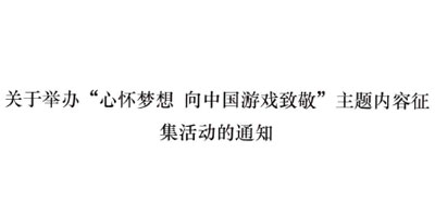 关于举办“心怀梦想 向中国游戏致敬”主题内容征集活动的通知