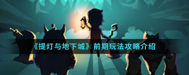 提灯与地下城 前期玩法攻略介绍