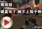 CF搞笑视频 猥琐妞：键盘坏了，跳不上箱子啊