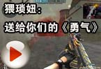 CF搞笑视频 猥琐妞：送给你们的《勇气》