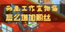 动画工作室物语宣传有什么用 怎么增加粉丝