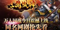 三国战神万人国战今日震撼上线 同名网络剧抢先看