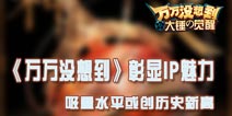 万万没想到彰显IP魅力 吸量水平或创历史新高