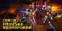 再掀动作浪潮《狂斩三国2》将推出全新H5版本