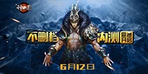 6月12日《神将录》再现神话 开启不删档内测