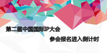 第二届中国国际IP大会 报名进入最后倒计时！