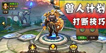 兽人计划怎么打断 英雄打断技能技巧介绍