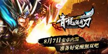 《青龙偃月刀》8月7日安卓内测 觉醒的极致战斗