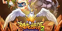 全民驯龙冒险手游《神龙部落2》 开启全民驯龙时代