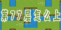魔塔大冒险第77层通关攻略 第77层怎么上