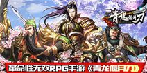 革命性无双RPG《青龙偃月刀》 安卓最终测试开启