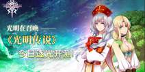 次世代魔幻手游《光明传说》 今日封测火爆开启