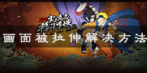 火影忍者手游画面扭曲怎么办 游戏画面拉伸解决方法