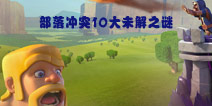 悬而未决 细数部落冲突中10大未解之谜