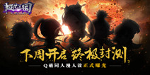 《超凡三国》3月30日终极封测  抢先曝光Q萌人设
