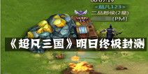 《超凡三国》明日终极封测 抢先看重大更新