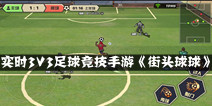 首款实时3V3足球竞技手游《小小足球》 炫出高超球技