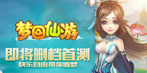 《梦回仙游》即将删档首测,快乐自由带你圆梦