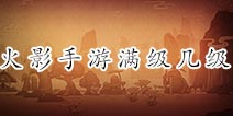 火影忍者手游满级多少 多少级满级