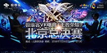 极维客VR世界版《王者荣耀》总决赛即将开启