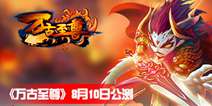 修武巨制手游《万古至尊》 8月10日公测