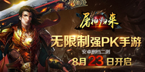 强PK手游《屠神归来》 8月23日二测来袭