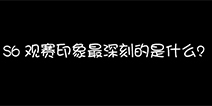 LOLS6观赛老司机最深印象：隔壁XX声太大了!
