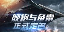 《战舰联盟》定名为《舰炮与鱼雷》 用战舰征服一切