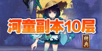 阴阳师河畔童谣副本第十层怎么打 河童副本10层攻略
