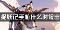 捉妖记手游什么时候出 测试时间是什么时候