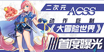 二次元巨作《大冒险世界》首曝 完美诠释了ACSS的优势