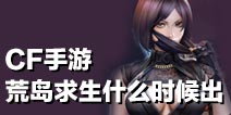 CF手游荒岛求生什么时候出 荒岛求生模式怎么玩