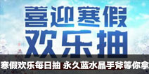CF手游寒假欢乐每日抽 永久蓝水晶手斧等你拿