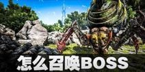方舟生存进化BOSS怎么召唤 手游方舟BOSS召唤材料一览