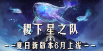 王者荣耀夏日新版本6月上线 “稷下星之队”即将开启