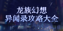 网罗龙族幻想全异闻攻略 龙族幻想异闻攻略大全工具了解一下
